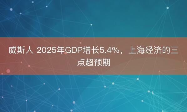 威斯人 2025年GDP增长5.4%，上海经济的三点超预期