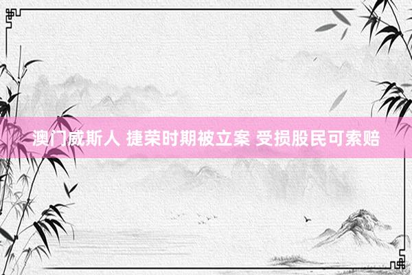 澳门威斯人 捷荣时期被立案 受损股民可索赔
