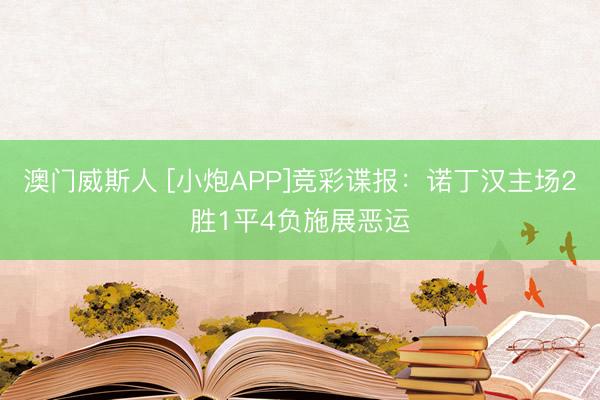 澳门威斯人 [小炮APP]竞彩谍报：诺丁汉主场2胜1平4负施展恶运