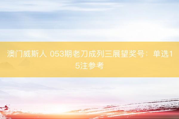 澳门威斯人 053期老刀成列三展望奖号：单选15注参考